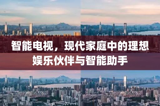 智能電視，現(xiàn)代家庭中的理想娛樂伙伴與智能助手