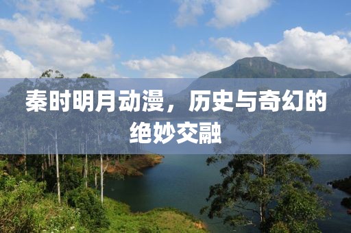 秦時明月動漫，歷史與奇幻的絕妙交融
