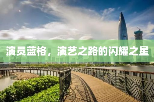 演員藍(lán)格，演藝之路的閃耀之星