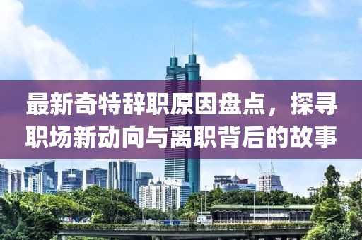 最新奇特辭職原因盤點(diǎn)，探尋職場新動(dòng)向與離職背后的故事
