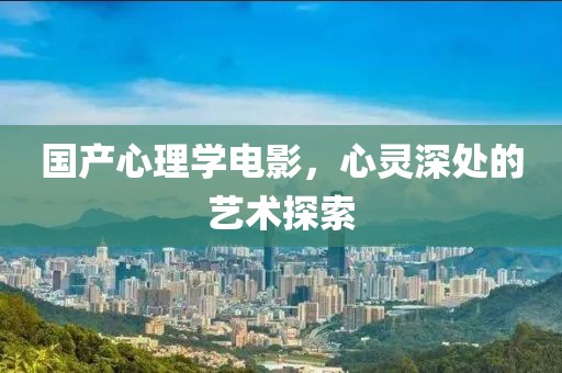 國(guó)產(chǎn)心理學(xué)電影，心靈深處的藝術(shù)探索