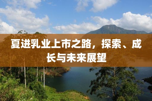 夏進(jìn)乳業(yè)上市之路，探索、成長(zhǎng)與未來(lái)展望