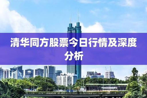 清華同方股票今日行情及深度分析