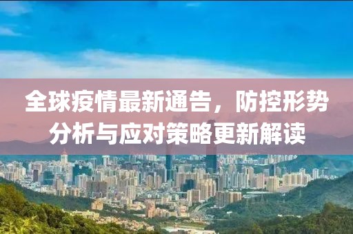 全球疫情最新通告，防控形勢分析與應對策略更新解讀