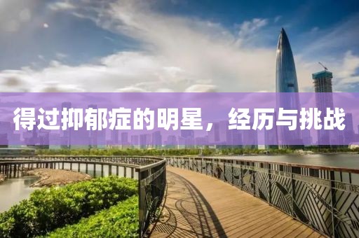 得過(guò)抑郁癥的明星，經(jīng)歷與挑戰(zhàn)