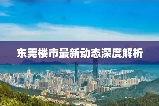 東莞樓市最新動態(tài)深度解析