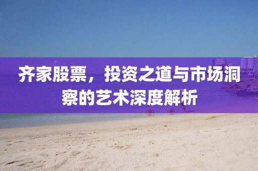 齊家股票，投資之道與市場(chǎng)洞察的藝術(shù)深度解析