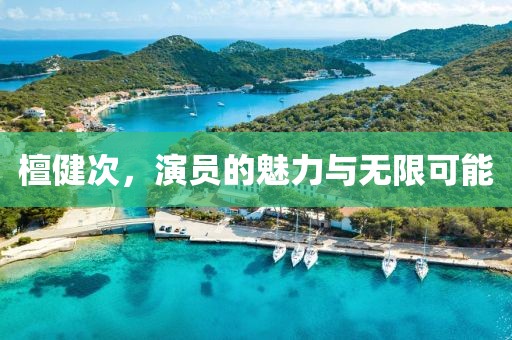 檀健次，演員的魅力與無限可能