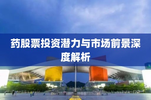 藥股票投資潛力與市場前景深度解析