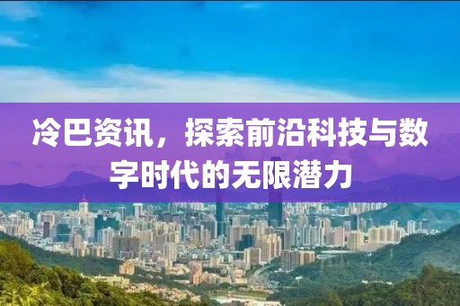 冷巴資訊，探索前沿科技與數(shù)字時代的無限潛力