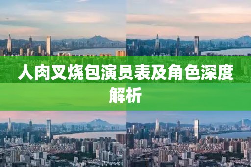 人肉叉燒包演員表及角色深度解析