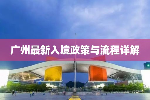 廣州最新入境政策與流程詳解