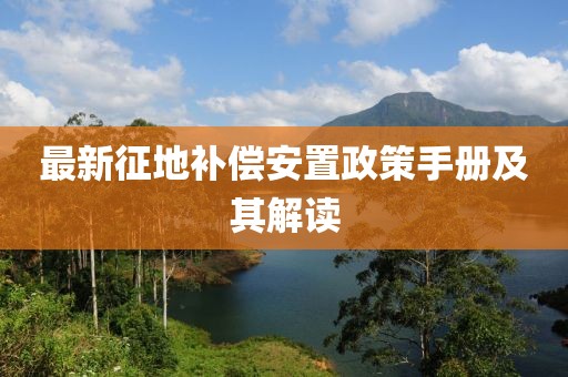 最新征地補(bǔ)償安置政策手冊(cè)及其解讀