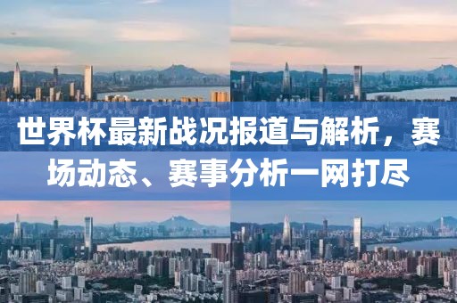 世界杯最新戰(zhàn)況報(bào)道與解析，賽場動態(tài)、賽事分析一網(wǎng)打盡