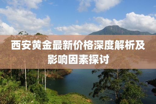 西安黃金最新價格深度解析及影響因素探討