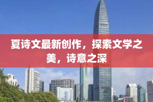夏詩文最新創(chuàng)作，探索文學之美，詩意之深