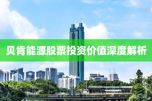 貝肯能源股票投資價(jià)值深度解析