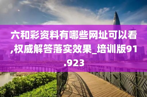 六和彩資料有哪些網(wǎng)址可以看,權(quán)威解答落實(shí)效果_培訓(xùn)版91.923