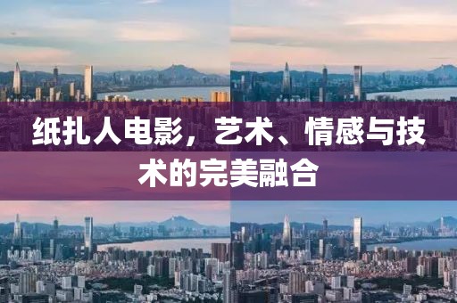 紙扎人電影，藝術(shù)、情感與技術(shù)的完美融合