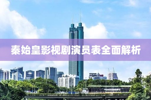 秦始皇影視劇演員表全面解析