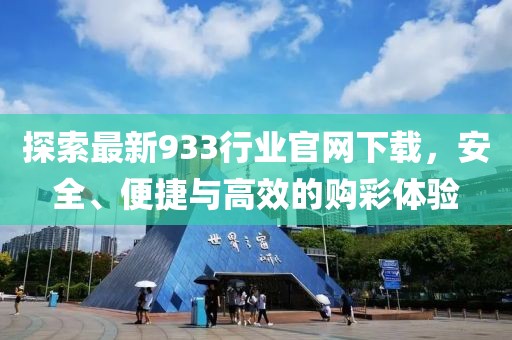 探索最新933行業(yè)官網(wǎng)下載，安全、便捷與高效的購(gòu)彩體驗(yàn)
