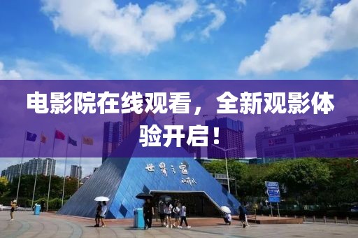 電影院在線觀看，全新觀影體驗(yàn)開(kāi)啟！