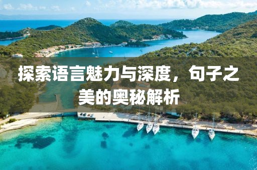 探索語言魅力與深度，句子之美的奧秘解析