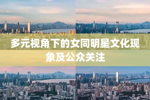 多元視角下的女同明星文化現(xiàn)象及公眾關(guān)注