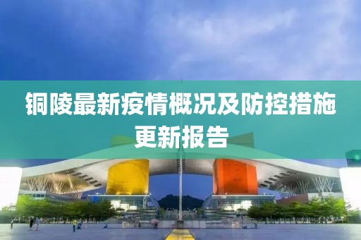 銅陵最新疫情概況及防控措施更新報(bào)告