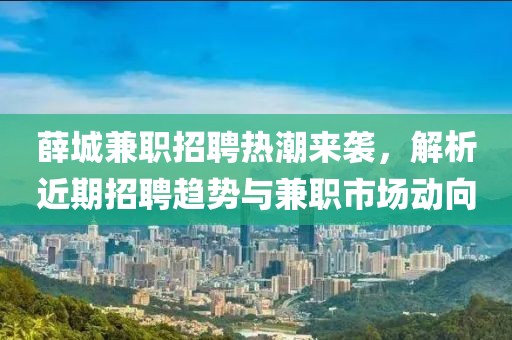 薛城兼職招聘熱潮來(lái)襲，解析近期招聘趨勢(shì)與兼職市場(chǎng)動(dòng)向
