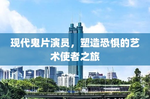 現(xiàn)代鬼片演員，塑造恐懼的藝術(shù)使者之旅
