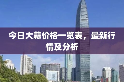 今日大蒜價(jià)格一覽表，最新行情及分析
