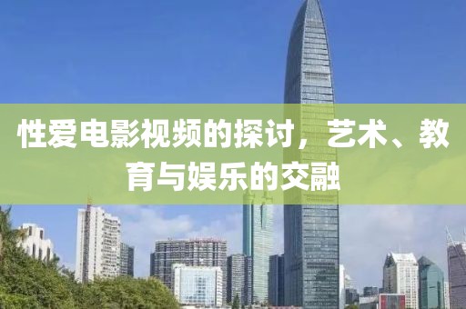 性愛(ài)電影視頻的探討，藝術(shù)、教育與娛樂(lè)的交融