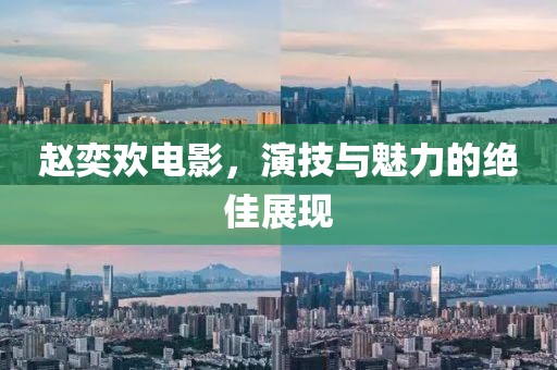 趙奕歡電影，演技與魅力的絕佳展現(xiàn)