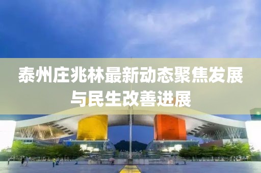 泰州莊兆林最新動態(tài)聚焦發(fā)展與民生改善進(jìn)展