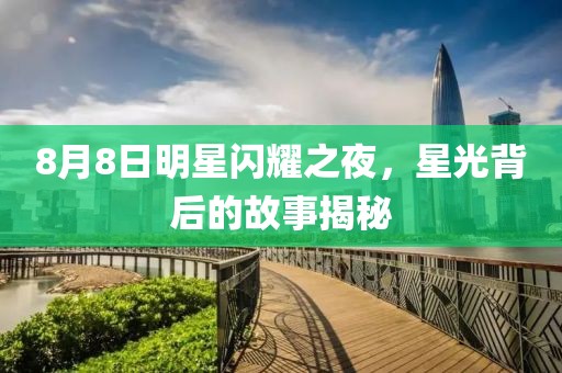 8月8日明星閃耀之夜，星光背后的故事揭秘