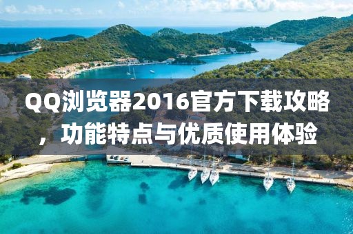 QQ瀏覽器2016官方下載攻略，功能特點(diǎn)與優(yōu)質(zhì)使用體驗(yàn)