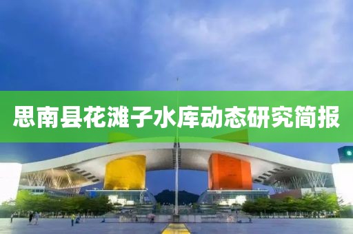 思南縣花灘子水庫動態(tài)研究簡報