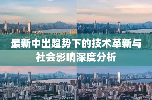 最新中出趨勢下的技術(shù)革新與社會(huì)影響深度分析