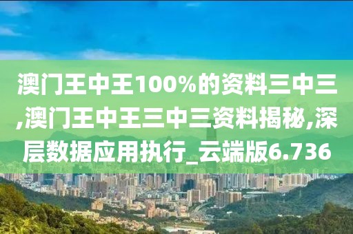 澳門王中王100%的資料三中三,澳門王中王三中三資料揭秘,深層數(shù)據(jù)應(yīng)用執(zhí)行_云端版6.736