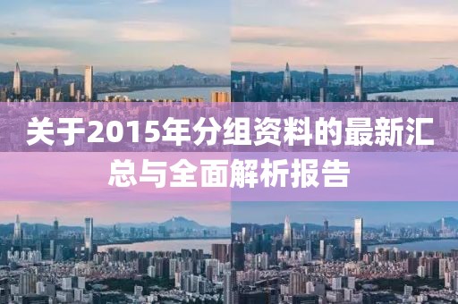 關(guān)于2015年分組資料的最新匯總與全面解析報(bào)告