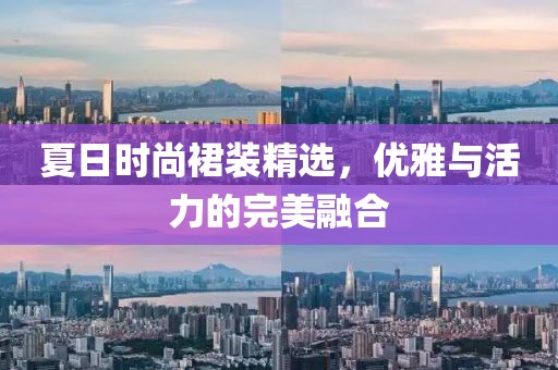 夏日時(shí)尚裙裝精選，優(yōu)雅與活力的完美融合