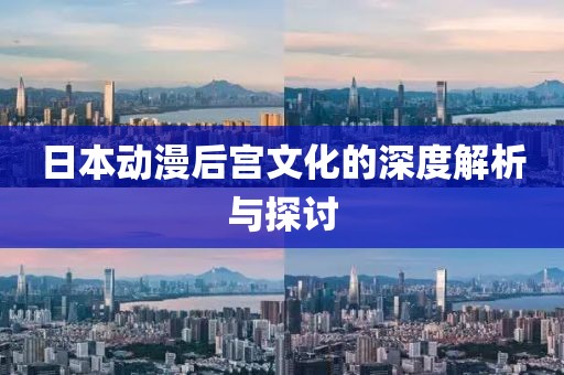日本動(dòng)漫后宮文化的深度解析與探討