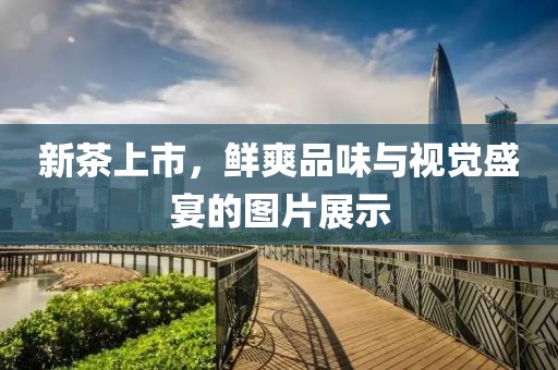 新茶上市，鮮爽品味與視覺盛宴的圖片展示