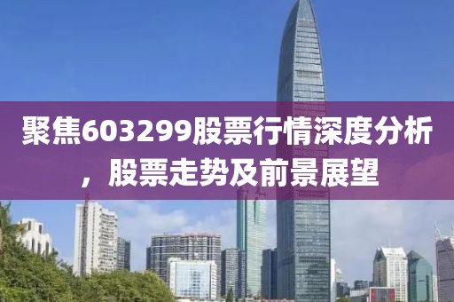 聚焦603299股票行情深度分析，股票走勢(shì)及前景展望