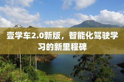壹學(xué)車2.0新版，智能化駕駛學(xué)習(xí)的新里程碑
