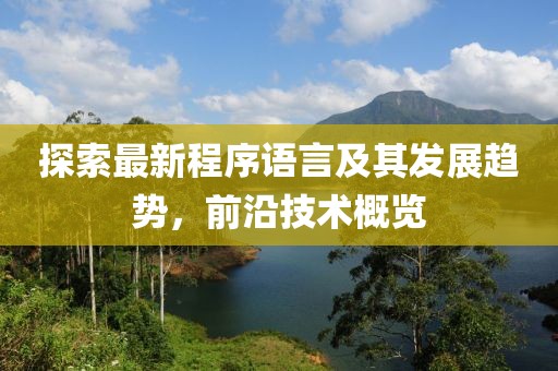 探索最新程序語言及其發(fā)展趨勢(shì)，前沿技術(shù)概覽
