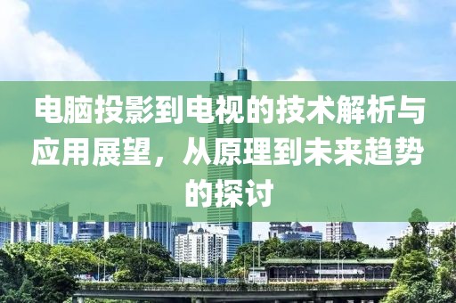 電腦投影到電視的技術解析與應用展望，從原理到未來趨勢的探討