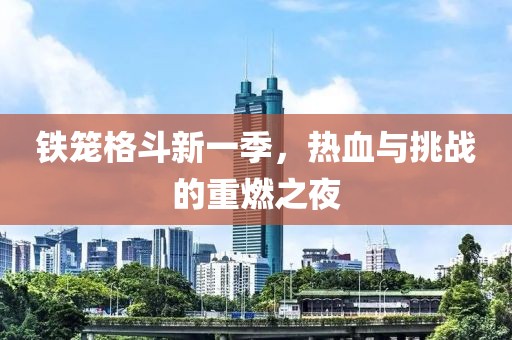 鐵籠格斗新一季，熱血與挑戰(zhàn)的重燃之夜