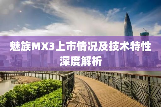 魅族MX3上市情況及技術(shù)特性深度解析